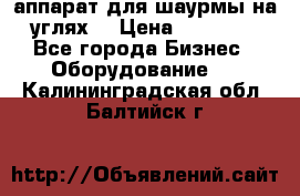 аппарат для шаурмы на углях. › Цена ­ 18 000 - Все города Бизнес » Оборудование   . Калининградская обл.,Балтийск г.